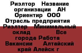 Риэлтор › Название организации ­ АН Ориентир, ООО › Отрасль предприятия ­ Риэлтер › Минимальный оклад ­ 60 000 - Все города Работа » Вакансии   . Алтайский край,Алейск г.